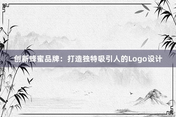 创新蜂蜜品牌：打造独特吸引人的Logo设计